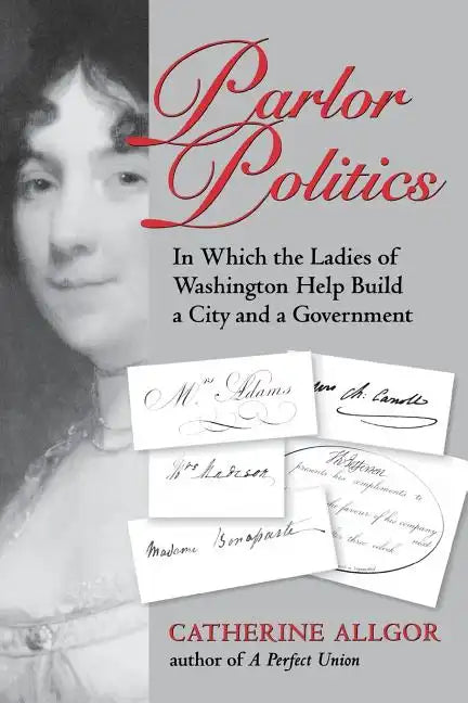 Parlor Politics: In Which the Ladies of Washington Help Build a City and a Government - Paperback