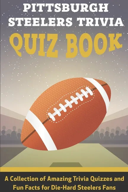 Pittsburgh Steelers Trivia Quiz Book A Collection Of Amazing Trivia Quizzes And Fun Facts For Die-hard Steelers Fans: Pittsburgh Steelers Superfan - Paperback