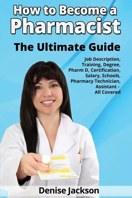 How to Become a Pharmacist The Ultimate Guide Job Description, Training, Degree, Pharm D, Certification, Salary, Schools, Pharmacy Tech, Technician, A - Paperback