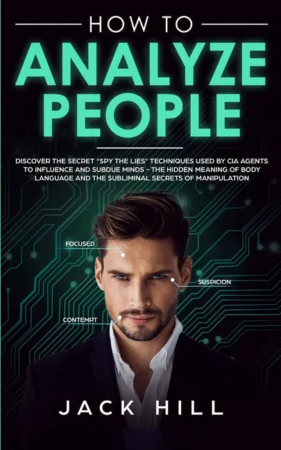 How to Analyze People: Discover the Secret "Spy the Lies" Techniques used by CIA Agents to Influence and Subdue Minds - The Hidden Meaning of - Paperback