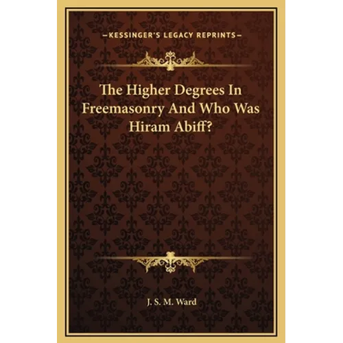 The Higher Degrees In Freemasonry And Who Was Hiram Abiff? - Hardcover