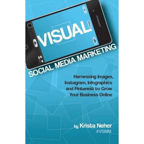 Visual Social Media Marketing: Harnessing Images, Instagram, Infographics and Pinterest to Grow Your Business Online - Paperback