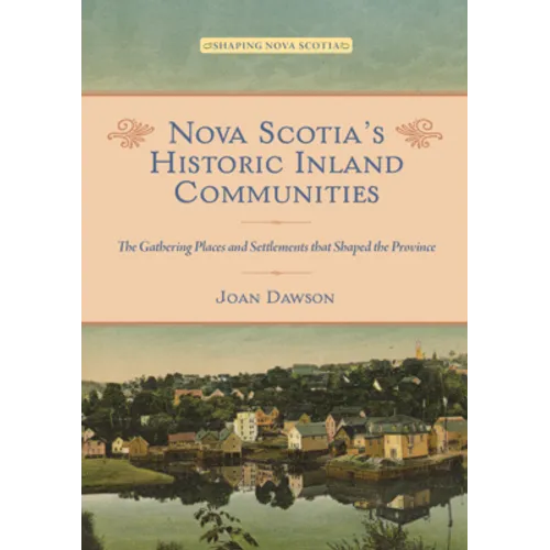 Nova Scotia's Historic Inland Communities: The Gathering Places and Settlements That Shaped the Province - Paperback