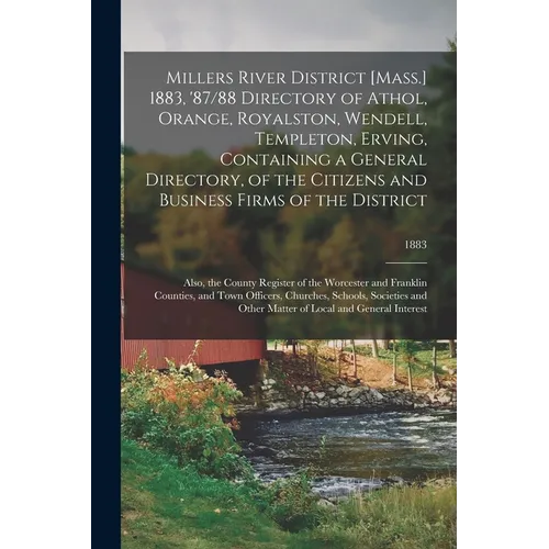Millers River District [Mass.] 1883, '87/88 Directory of Athol, Orange, Royalston, Wendell, Templeton, Erving, Containing a General Directory, of the - Paperback