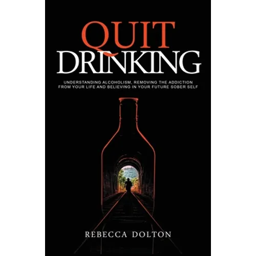 Quit Drinking: Understanding alcoholism, removing the addiction from your life and believing in your future sober self - Paperback
