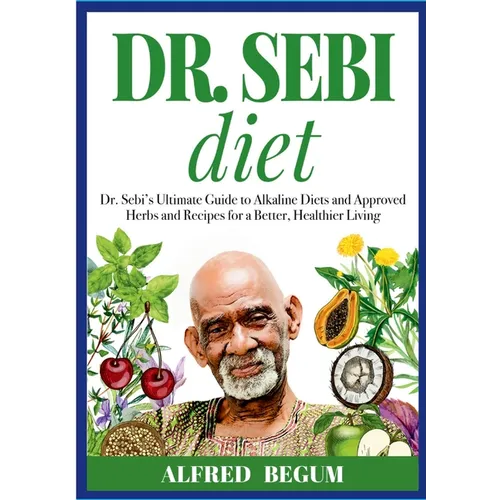 DR. SEBI DIET. Dr. Sebi's Ultimate Guide to Alkaline Diets and Approved Herbs and Recipes for a Better, Healthier Living - Paperback