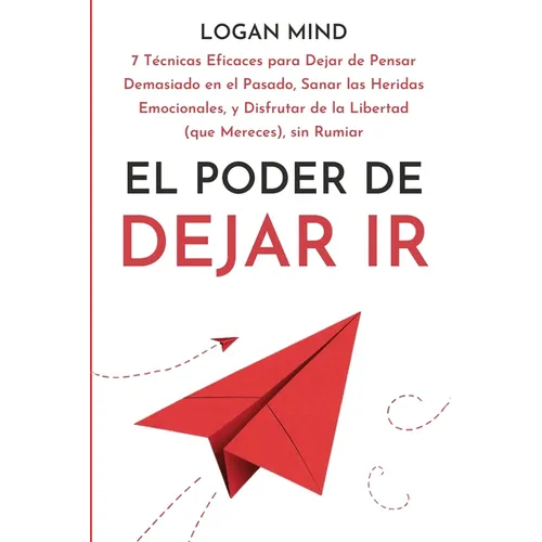 El Poder de Dejar Ir: 7 Técnicas Eficaces para Dejar de Pensar Demasiado en el Pasado, Sanar las Heridas Emocionales, y Disfrutar de la Libertad (que - Paperback