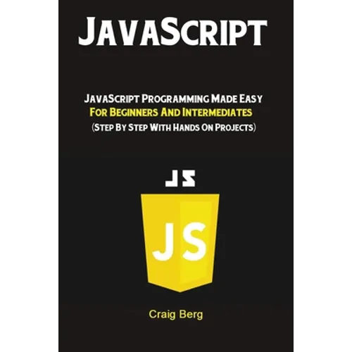 JavaScript: JavaScript Programming Made Easy for Beginners & Intermediates (Step By Step With Hands On Projects) - Paperback