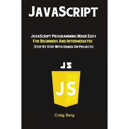 JavaScript: JavaScript Programming Made Easy for Beginners & Intermediates (Step By Step With Hands On Projects) - Paperback