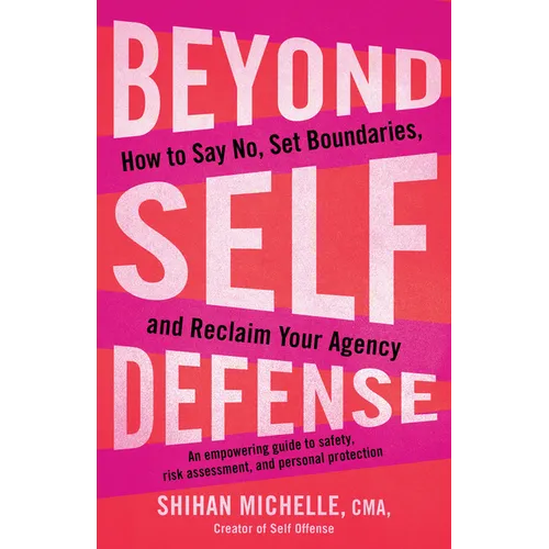 Beyond Self-Defense: How to Say No, Set Boundaries, and Reclaim Your Agency--An Empowering Guide to Safety, Risk Assessment, and Personal Protection - Paperback