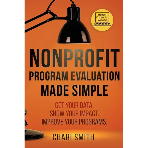 Nonprofit Program Evaluation Made Simple: Get your Data. Show your Impact. Improve your Programs. - Paperback