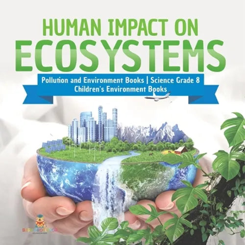 Human Impact on Ecosystems Pollution and Environment Books Science Grade 8 Children's Environment Books - Paperback