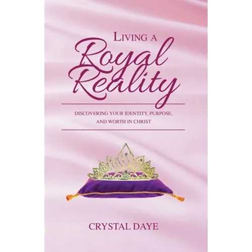 Living a Royal Reality: Discovering Your Identity, Purpose, and Worth in Christ - Paperback