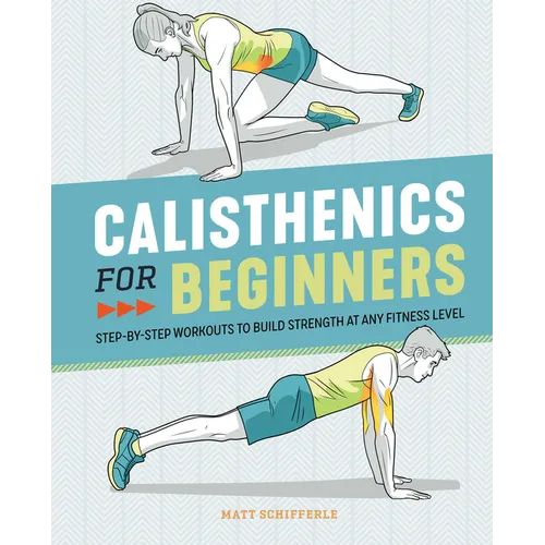 Calisthenics for Beginners: Step-By-Step Workouts to Build Strength at Any Fitness Level - Paperback