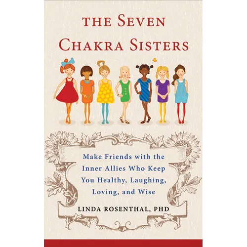 The Seven Chakra Sisters: Make Friends with the Inner Allies Who Keep You Healthy, Laughing, Loving, and Wise - Paperback
