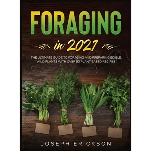 Foraging in 2021: The Ultimate Guide to Foraging and Preparing Edible Wild Plants With Over 50 Plant Based Recipes - Hardcover