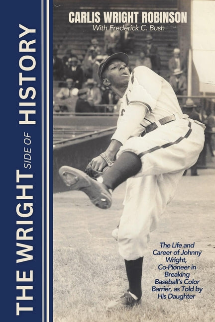 The Wright Side of History: The Life and Career of Johnny Wright, Co-Pioneer in Breaking Baseball's Color Barrier, as Told by His Daughter - Paperback