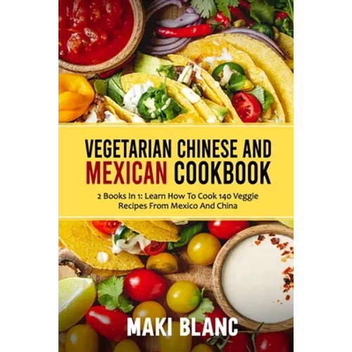 Vegetarian Chinese And Mexican Cookbook: 2 Books In 1: Learn How To Cook 140 Veggie Recipes From Mexico And China - Paperback