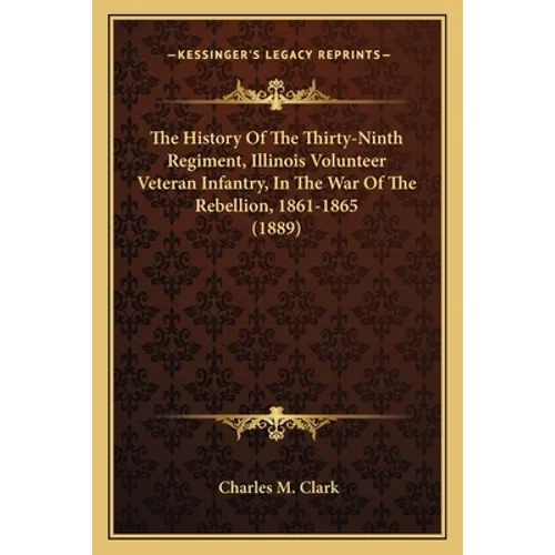 The History Of The Thirty-Ninth Regiment, Illinois Volunteer Veteran Infantry, In The War Of The Rebellion, 1861-1865 (1889) - Paperback