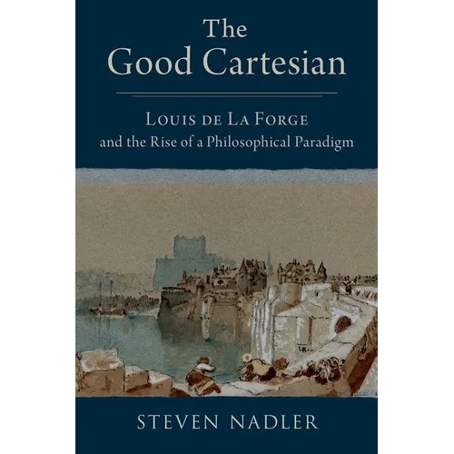 The Good Cartesian: Louis de la Forge and the Rise of a Philosophical Paradigm - Hardcover