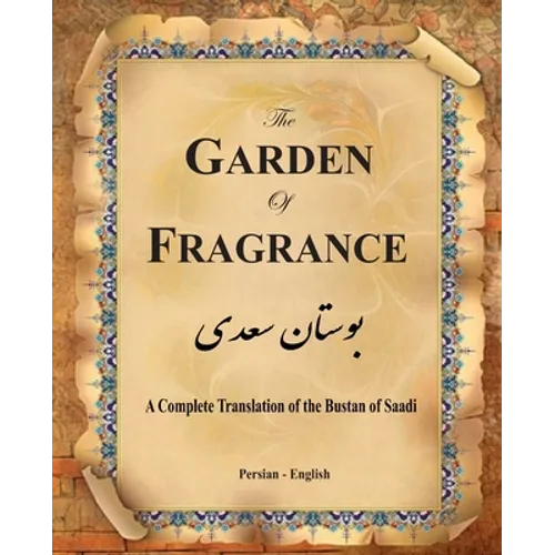The Garden of Fragrance: A Complete Translation of the Bustan of Saadi (Bilingual) - Paperback