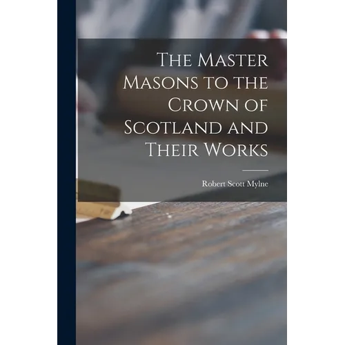 The Master Masons to the Crown of Scotland and Their Works - Paperback