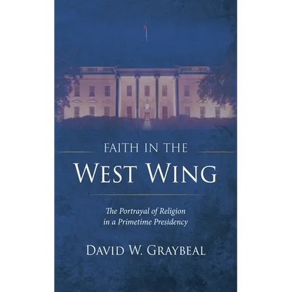 Faith in the West Wing: The Portrayal of Religion in a Primetime Presidency - Paperback