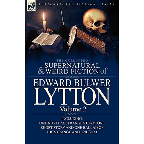 The Collected Supernatural and Weird Fiction of Edward Bulwer Lytton-Volume 2: Including One Novel 'a Strange Story, ' One Short Story and One Ballad - Hardcover