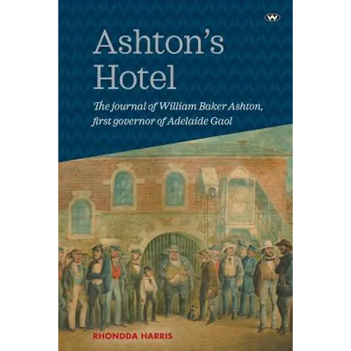 Ashton's Hotel: The journal of William Baker Ashton, first governor of the Adelaide Gaol - Paperback