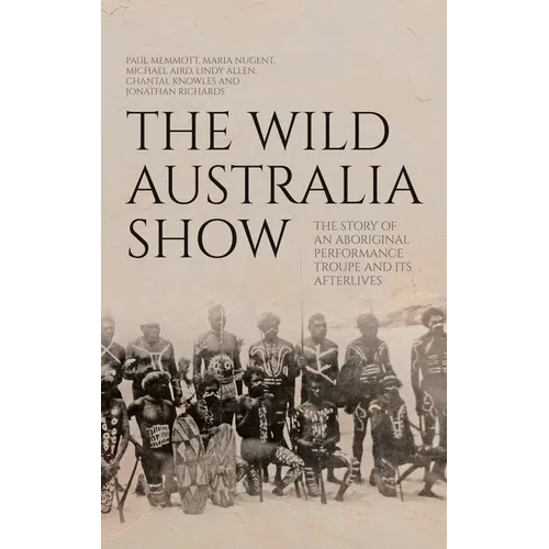 The Wild Australia Show: The Story of an Aboriginal Performance Troupe and its Afterlives - Hardcover
