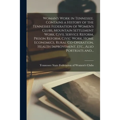 Woman's Work in Tennessee. Contains a History of the Tennessee Federation of Women's Clubs, Mountain Settlement Work, Civil Service Reform, Prison Ref - Paperback