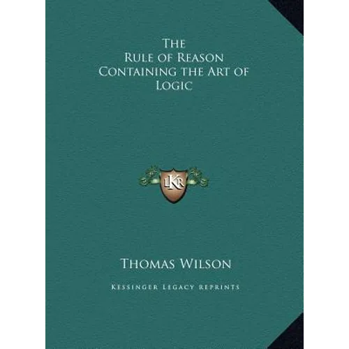 The Rule of Reason Containing the Art of Logic - Hardcover