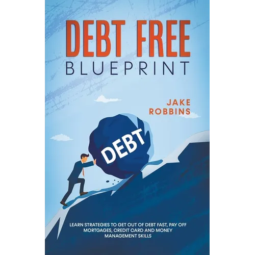 Debt Free Blueprint Learn Strategies To Get Out Of Debt Fast, Pay Off Mortgages, Credit Card And Money Management Skills - Paperback