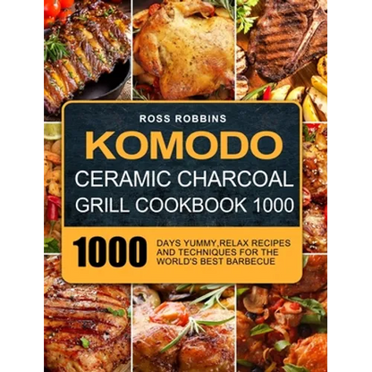 Komodo Ceramic Charcoal Grill Cookbook 1000: 1000 Days Yummy, Relax Recipes and Techniques for the World's Best Barbecue - Hardcover