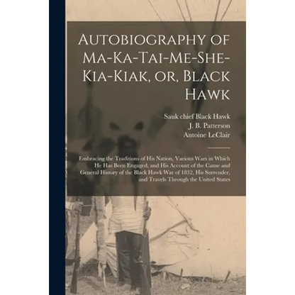 Autobiography of Ma-ka-tai-me-she-kia-kiak, or, Black Hawk: Embracing the Traditions of His Nation, Various Wars in Which He Has Been Engaged, and His - Paperback