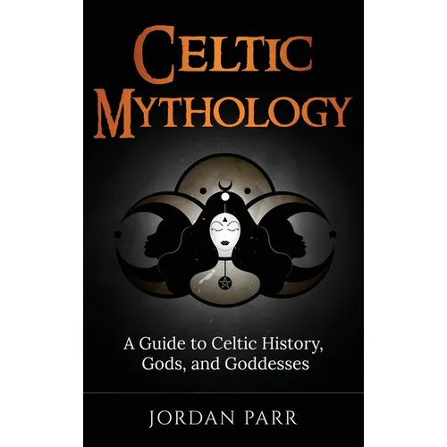 Celtic Mythology: A Guide to Celtic History, Gods, and Goddesses - Hardcover
