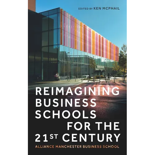 Reimagining Business Schools for the 21st Century: Alliance Manchester Business School - Hardcover
