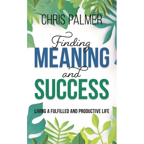 Finding Meaning and Success: Living a Fulfilled and Productive Life - Hardcover