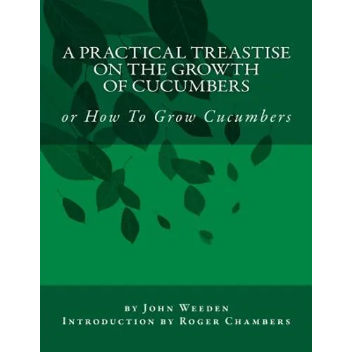 A Practical Treastise on the Growth of Cucumbers: or How To Grow Cucumbers - Paperback