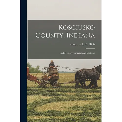 Kosciusko County, Indiana: Early History, Biographical Sketches - Paperback