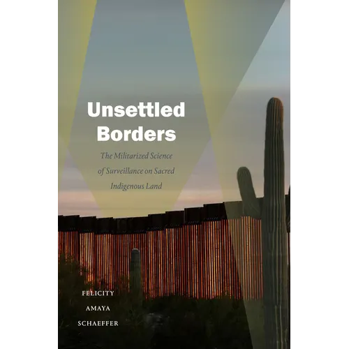 Unsettled Borders: The Militarized Science of Surveillance on Sacred Indigenous Land - Paperback