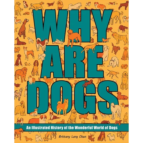 Why Are Dogs: An Illustrated History of the Wonderful World of Dogs - Hardcover