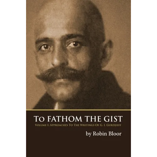 To Fathom the Gist: Volume 1 - Approaches to the Writings of G. I. Gurdjieff - Paperback