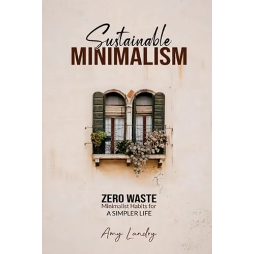 Sustainable Minimalism: Zero Waste Living. Habits, Decluttering and Design for a Simpler and Authentic Life - Paperback