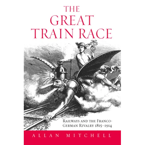 The Great Train Race: Railways and the Franco-German Rivalry, 1815-1914 - Paperback
