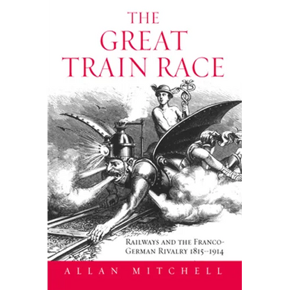 The Great Train Race: Railways and the Franco-German Rivalry, 1815-1914 - Paperback