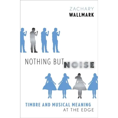 Nothing But Noise: Timbre and Musical Meaning at the Edge - Hardcover