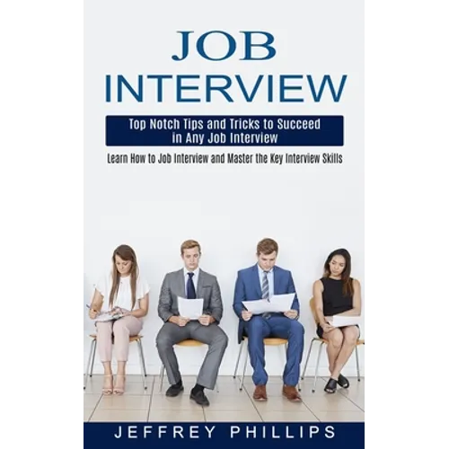 Job Interview: Top Notch Tips and Tricks to Succeed in Any Job Interview (Learn How to Job Interview and Master the Key Interview Skills!) - Paperback