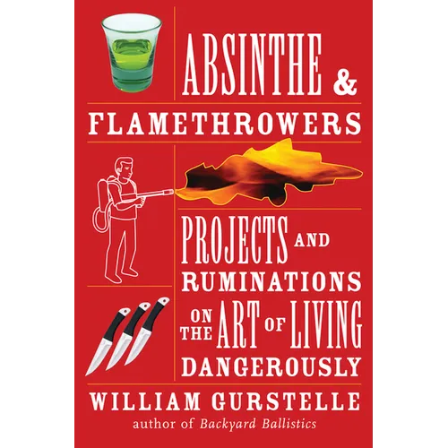 Absinthe & Flamethrowers: Projects and Ruminations on the Art of Living Dangerously - Paperback