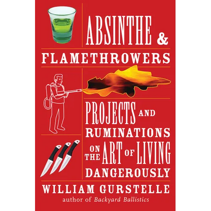 Absinthe & Flamethrowers: Projects and Ruminations on the Art of Living Dangerously - Paperback